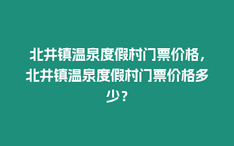 北井鎮溫泉度假村門票價格，北井鎮溫泉度假村門票價格多少？