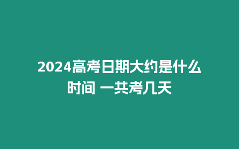 2024高考日期大約是什么時間 一共考幾天