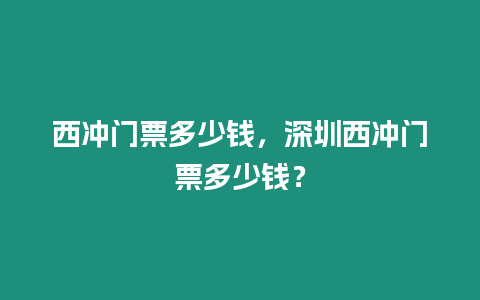 西沖門票多少錢，深圳西沖門票多少錢？