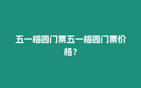 五一梅園門票五一梅園門票價格？