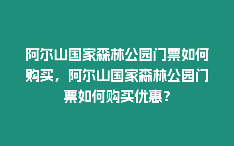 阿爾山國家森林公園門票如何購買，阿爾山國家森林公園門票如何購買優惠？