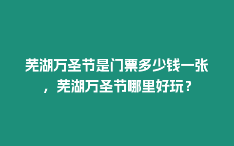 蕪湖萬圣節(jié)是門票多少錢一張，蕪湖萬圣節(jié)哪里好玩？