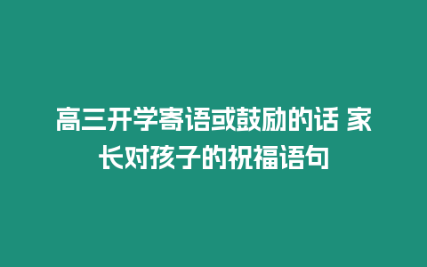 高三開學寄語或鼓勵的話 家長對孩子的祝福語句