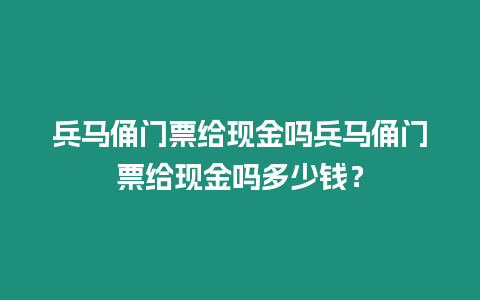 兵馬俑門票給現金嗎兵馬俑門票給現金嗎多少錢？