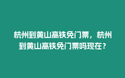 杭州到黃山高鐵免門票，杭州到黃山高鐵免門票嗎現在？