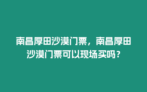 南昌厚田沙漠門票，南昌厚田沙漠門票可以現場買嗎？