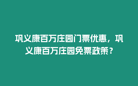 鞏義康百萬莊園門票優惠，鞏義康百萬莊園免票政策？