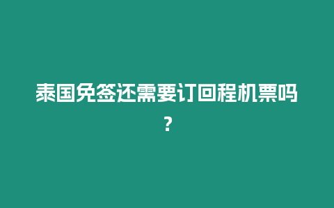 泰國免簽還需要訂回程機票嗎？