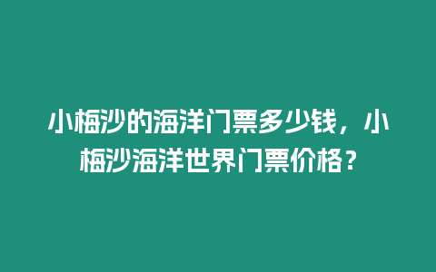 小梅沙的海洋門票多少錢，小梅沙海洋世界門票價格？