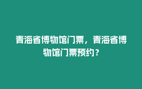 青海省博物館門票，青海省博物館門票預約？