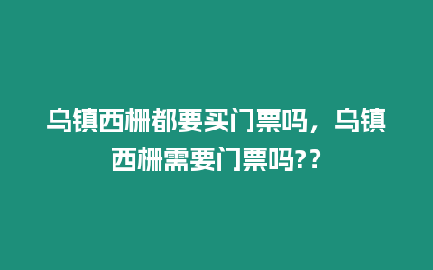 烏鎮西柵都要買門票嗎，烏鎮西柵需要門票嗎?？