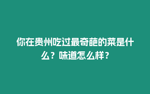 你在貴州吃過最奇葩的菜是什么？味道怎么樣？