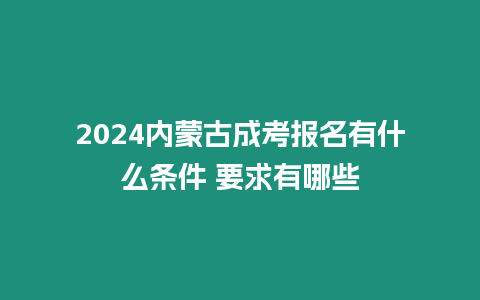 2024內蒙古成考報名有什么條件 要求有哪些