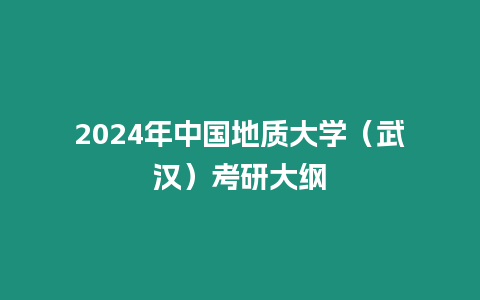 2024年中國地質(zhì)大學(xué)（武漢）考研大綱