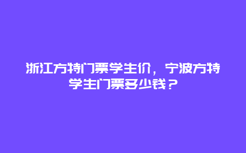 浙江方特門票學生價，寧波方特學生門票多少錢？