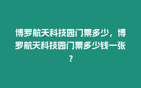 博羅航天科技園門票多少，博羅航天科技園門票多少錢一張？