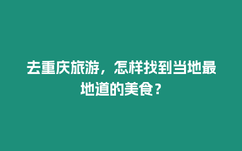 去重慶旅游，怎樣找到當?shù)刈畹氐赖拿朗常? title=