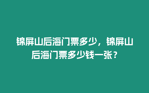 錦屏山后海門票多少，錦屏山后海門票多少錢一張？