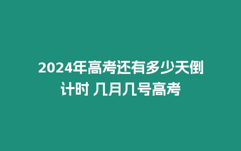 2024年高考還有多少天倒計時 幾月幾號高考