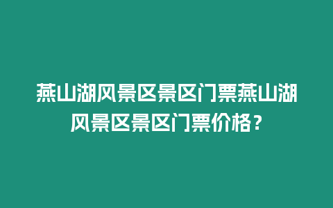 燕山湖風景區景區門票燕山湖風景區景區門票價格？