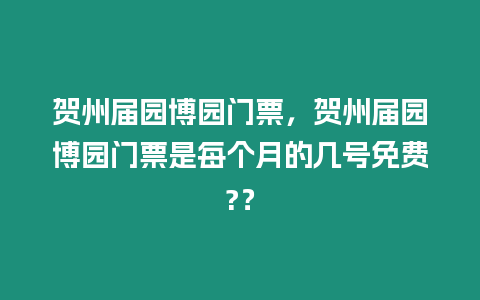 賀州屆園博園門票，賀州屆園博園門票是每個月的幾號免費?？