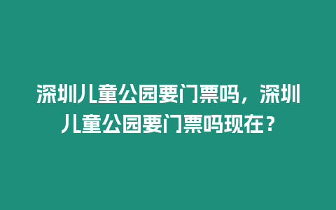 深圳兒童公園要門票嗎，深圳兒童公園要門票嗎現在？