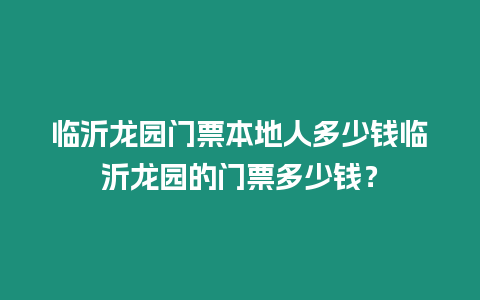 臨沂龍園門票本地人多少錢臨沂龍園的門票多少錢？