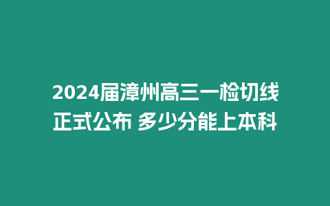 2024屆漳州高三一檢切線正式公布 多少分能上本科