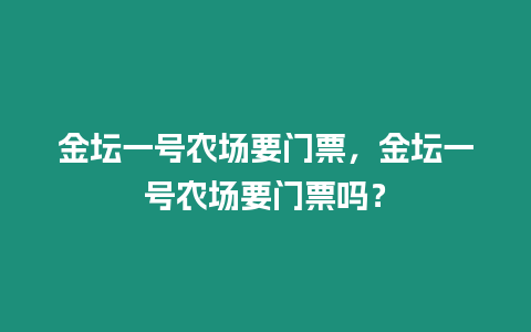 金壇一號農場要門票，金壇一號農場要門票嗎？