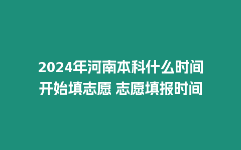 2024年河南本科什么時間開始填志愿 志愿填報(bào)時間