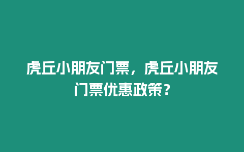 虎丘小朋友門票，虎丘小朋友門票優惠政策？