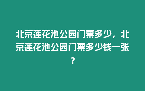 北京蓮花池公園門票多少，北京蓮花池公園門票多少錢一張？