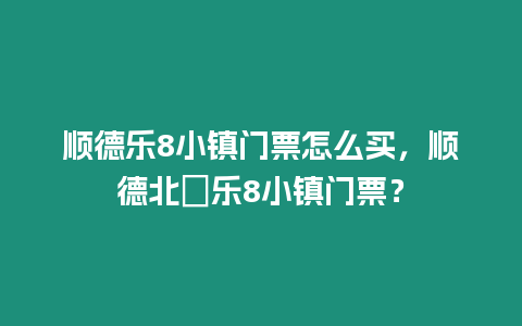 順德樂8小鎮門票怎么買，順德北滘樂8小鎮門票？