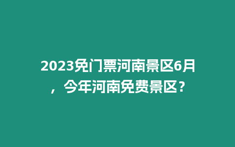 2023免門票河南景區6月，今年河南免費景區？