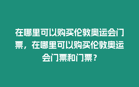 在哪里可以購買倫敦奧運會門票，在哪里可以購買倫敦奧運會門票和門票？