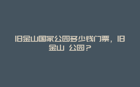 舊金山國家公園多少錢門票，舊金山 公園？