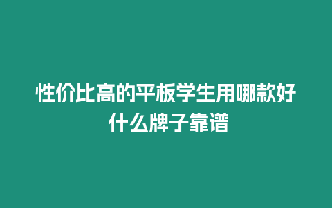 性價比高的平板學生用哪款好 什么牌子靠譜