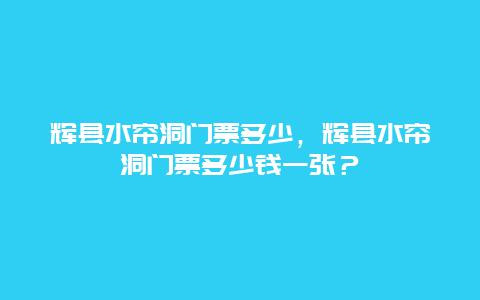 輝縣水簾洞門票多少，輝縣水簾洞門票多少錢一張？