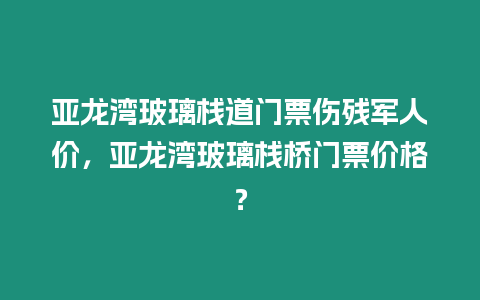 亞龍灣玻璃棧道門票傷殘軍人價，亞龍灣玻璃棧橋門票價格？