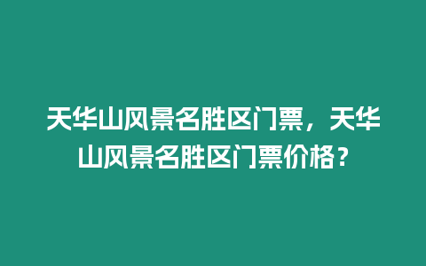 天華山風景名勝區門票，天華山風景名勝區門票價格？