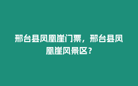 邢臺縣鳳凰崖門票，邢臺縣鳳凰崖風景區？