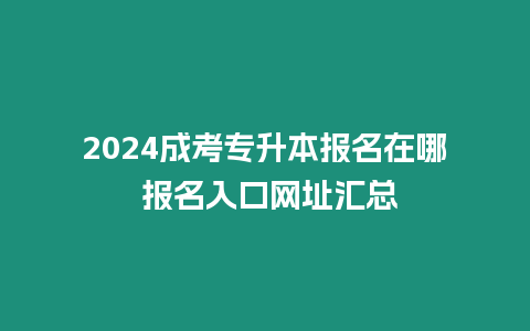 2024成考專升本報名在哪 報名入口網址匯總