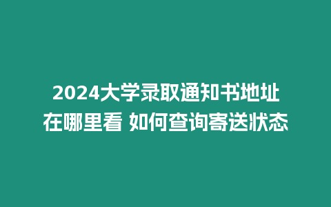 2024大學錄取通知書地址在哪里看 如何查詢寄送狀態