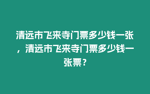 清遠市飛來寺門票多少錢一張，清遠市飛來寺門票多少錢一張票？