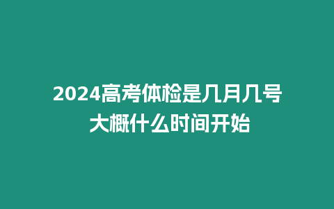 2024高考體檢是幾月幾號 大概什么時間開始