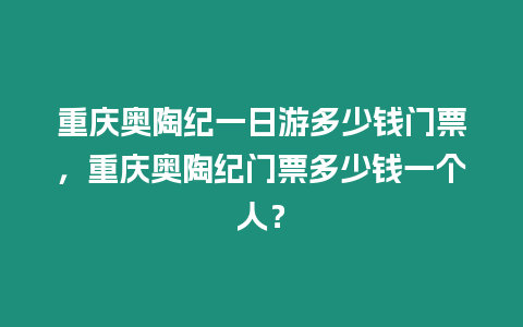 重慶奧陶紀一日游多少錢門票，重慶奧陶紀門票多少錢一個人？