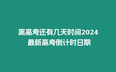 離高考還有幾天時間2024 最新高考倒計時日期