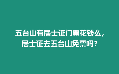 五臺山有居士證門票花錢么，居士證去五臺山免票嗎？