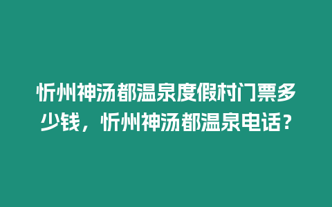 忻州神湯都溫泉度假村門票多少錢，忻州神湯都溫泉電話？