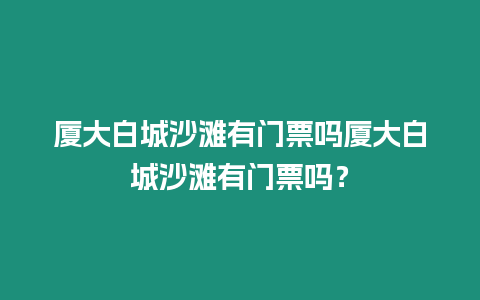 廈大白城沙灘有門票嗎廈大白城沙灘有門票嗎？